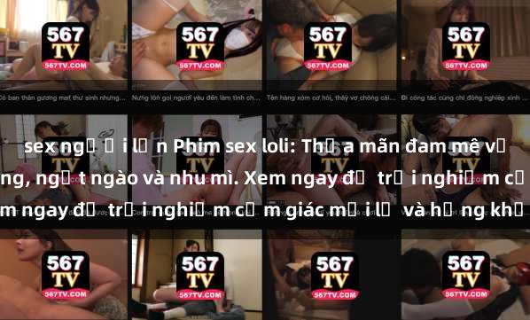 sex người lớn Phim sex loli: Thỏa mãn đam mê với những cô bé dễ thương, ngọt ngào và nhu mì. Xem ngay để trải nghiệm cảm giác mới lạ và hứng khởi!