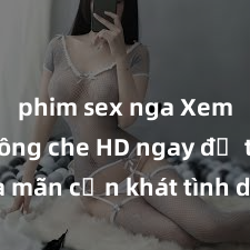 phim sex nga Xem sex không che HD ngay để thỏa mãn cơn khát tình dục của bạn! Video chất lượng cao, cảnh quay rõ nét, sẽ khiến bạn không thể rời mắt! Hãy trải nghiệm ngay!