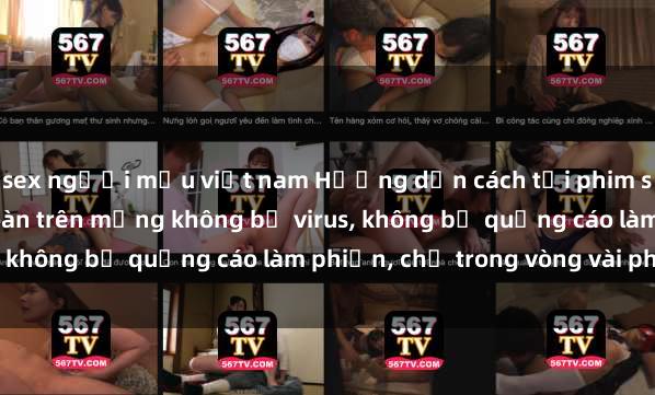 sex người mẫu việt nam Hướng dẫn cách tải phim sex nhanh chóng và an toàn trên mạng không bị virus, không bị quảng cáo làm phiền, chỉ trong vòng vài phút.