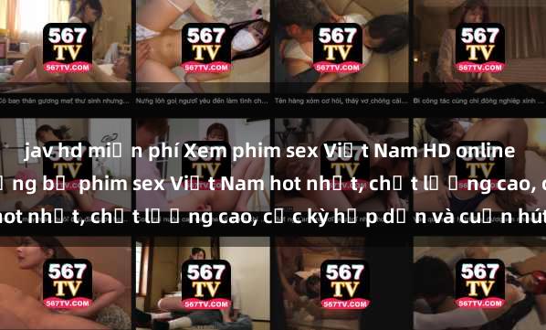 jav hd miễn phí Xem phim sex Việt Nam HD online miễn phí - danh sách những bộ phim sex Việt Nam hot nhất, chất lượng cao, cực kỳ hấp dẫn và cuốn hút.