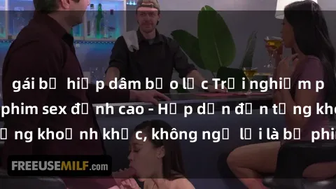 gái bị hiếp dâm bạo lực Trải nghiệm phê khủng 3P trong phim sex đỉnh cao - Hấp dẫn đến từng khoảnh khắc, không ngờ lại là bộ phim hot nhất năm!