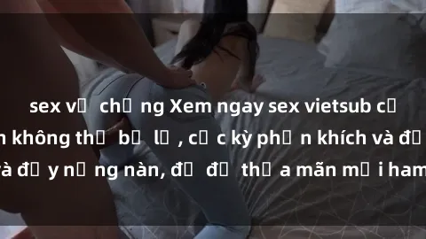 sex vợ chồng Xem ngay sex vietsub cực hot và hấp dẫn không thể bỏ lỡ, cực kỳ phấn khích và đầy nồng nàn, đủ để thỏa mãn mọi ham muốn của bạn.