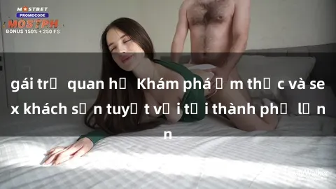 gái trẻ quan hệ Khám phá ẩm thực và sex khách sạn tuyệt vời tại thành phố lớn