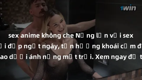 sex anime không che Nứng lồn với sex gái Việt ngoài trời đẹp ngất ngây, tận hưởng khoái cảm đỉnh cao dưới ánh nắng mặt trời. Xem ngay để thỏa mãn ham muốn của bạn!