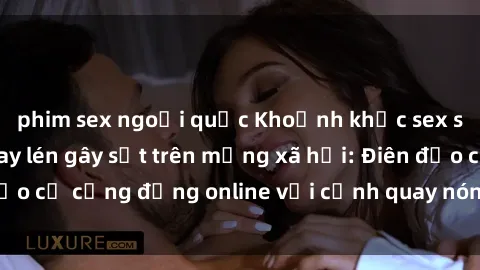 phim sex ngoại quốc Khoảnh khắc sex sinh viên được quay lén gây sốt trên mạng xã hội: Điên đảo cả cộng đồng online với cảnh quay nóng bỏng và gây sốc.
