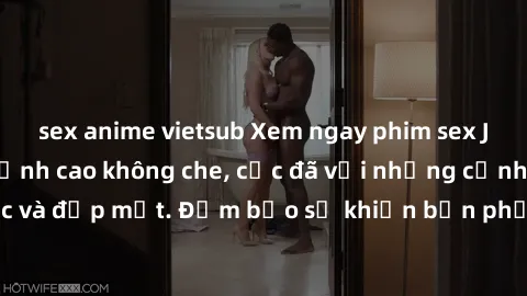 sex anime vietsub Xem ngay phim sex JAV HD mới nhất đỉnh cao không che, cực đã với những cảnh quay chân thực và đẹp mắt. Đảm bảo sẽ khiến bạn phấn khích và thỏa mãn mới mỗi ngày.