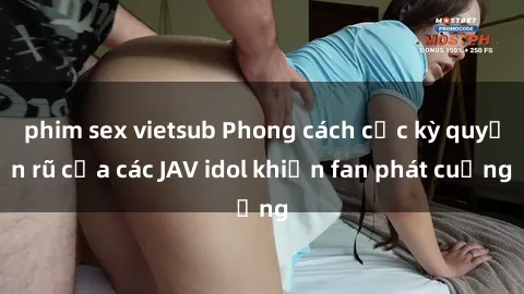 phim sex vietsub Phong cách cực kỳ quyến rũ của các JAV idol khiến fan phát cuồng