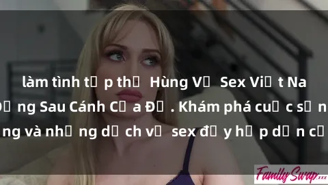làm tình tập thể Hùng Vỹ Sex Việt Nam: Những Bí Mật Đằng Sau Cánh Cửa Đỏ. Khám phá cuộc sống và những dịch vụ sex đầy hấp dẫn của người Việt Nam.