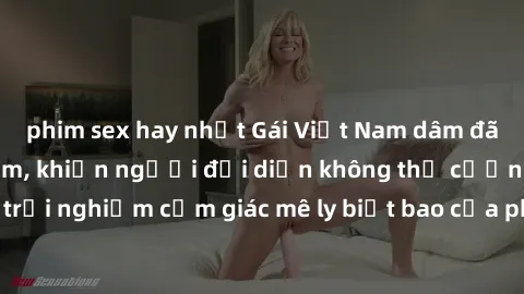 phim sex hay nhất Gái Việt Nam dâm đãng làm tình say đắm, khiến người đối diện không thể cưỡng lại được. Hãy trải nghiệm cảm giác mê ly biết bao của phong cách yêu đương đậm chất dân tộc!