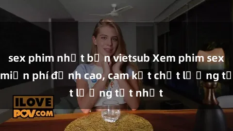 sex phim nhật bản vietsub Xem phim sex online miễn phí đỉnh cao, cam kết chất lượng tốt nhất