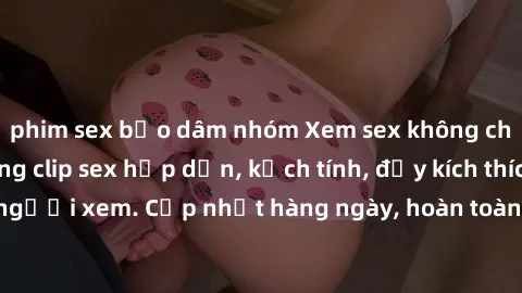 phim sex bạo dâm nhóm Xem sex không che miễn phí - Những clip sex hấp dẫn, kịch tính, đầy kích thích cho người xem. Cập nhật hàng ngày, hoàn toàn miễn phí, độ phân giải cao.