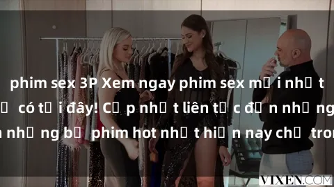 phim sex 3P Xem ngay phim sex mới nhất, hấp dẫn nhất chỉ có tại đây! Cập nhật liên tục đến những bộ phim hot nhất hiện nay chỉ trong vài cú click!