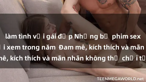 làm tình với gái đẹp Những bộ phim sex jav đỉnh cao phải xem trong năm  Đam mê, kích thích và mãn nhãn không thể chối từ!