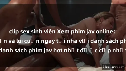 clip sex sinh viên Xem phim jav online: trải nghiệm hấp dẫn và lôi cuốn ngay tại nhà với danh sách phim jav hot nhất được cập nhật liên tục.