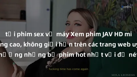tải phim sex về máy Xem phim JAV HD miễn phí chất lượng cao, không giới hạn trên các trang web uy tín. Yên tâm tận hưởng những bộ phim hot nhất với độ nét sắc sảo, đẹp mắt ngay tại nhà. Hãy trải nghiệ