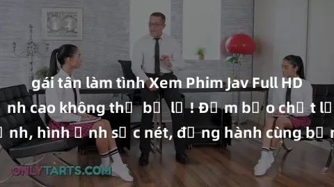 gái tân làm tình Xem Phim Jav Full HD: Những bộ phim đỉnh cao không thể bỏ lỡ! Đảm bảo chất lượng ổn định, hình ảnh sắc nét, đồng hành cùng bạn trong những giây phút thư giãn!