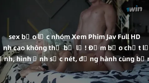 sex bạo lực nhóm Xem Phim Jav Full HD: Những bộ phim đỉnh cao không thể bỏ lỡ! Đảm bảo chất lượng ổn định, hình ảnh sắc nét, đồng hành cùng bạn trong những giây phút thư giãn!