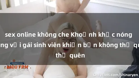 sex online không che Khoảnh khắc nóng bỏng với gái sinh viên khiến bạn không thể quên
