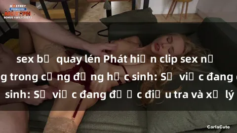 sex bị quay lén Phát hiện clip sex nữ sinh gây chấn động trong cộng đồng học sinh: Sự việc đang được điều tra và xử lý