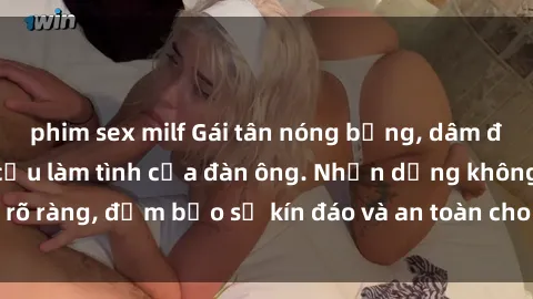 phim sex milf Gái tân nóng bỏng, dâm đãng thỏa mãn nhu cầu làm tình của đàn ông. Nhận dạng không rõ ràng, đảm bảo sự kín đáo và an toàn cho trải nghiệm tuyệt vời.