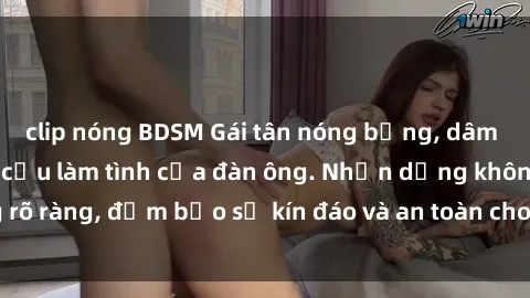 clip nóng BDSM Gái tân nóng bỏng, dâm đãng thỏa mãn nhu cầu làm tình của đàn ông. Nhận dạng không rõ ràng, đảm bảo sự kín đáo và an toàn cho trải nghiệm tuyệt vời.