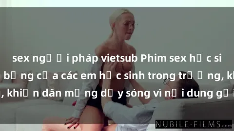 sex người pháp vietsub Phim sex học sinh: Hành động nóng bỏng của các em học sinh trong trường, khiến dân mạng dậy sóng vì nội dung gợi cảm và kích thích.