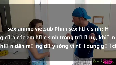 sex anime vietsub Phim sex học sinh: Hành động nóng bỏng của các em học sinh trong trường, khiến dân mạng dậy sóng vì nội dung gợi cảm và kích thích.