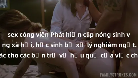 sex công viên Phát hiện clip nóng sinh viên gây sốt trên mạng xã hội, học sinh bị xử lý nghiêm ngặt. Đây là cảnh giác cho các bạn trẻ về hậu quả của việc chia sẻ thông tin trái phép trên internet.