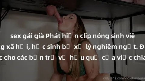 sex gái già Phát hiện clip nóng sinh viên gây sốt trên mạng xã hội, học sinh bị xử lý nghiêm ngặt. Đây là cảnh giác cho các bạn trẻ về hậu quả của việc chia sẻ thông tin trái phép trên internet.