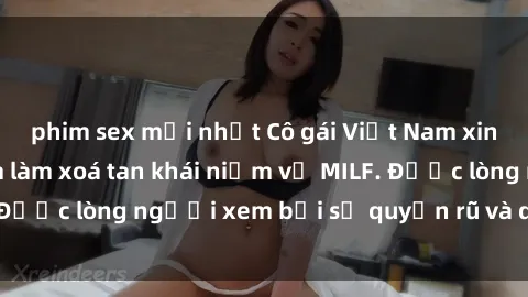 phim sex mới nhất Cô gái Việt Nam xinh đẹp và gợi cảm làm xoá tan khái niệm về MILF. Được lòng người xem bởi sự quyến rũ và dễ thương.