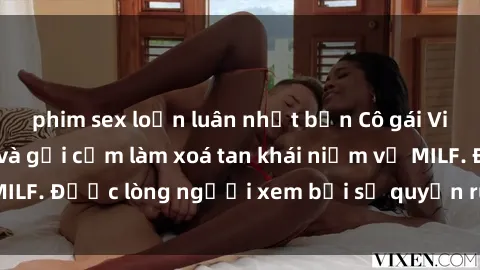phim sex loạn luân nhật bản Cô gái Việt Nam xinh đẹp và gợi cảm làm xoá tan khái niệm về MILF. Được lòng người xem bởi sự quyến rũ và dễ thương.