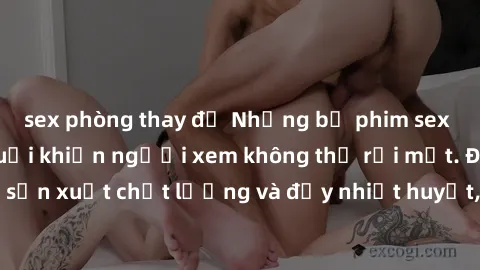 sex phòng thay đồ Những bộ phim sex của phụ nữ lớn tuổi khiến người xem không thể rời mắt. Được sản xuất chất lượng và đầy nhiệt huyết, đáng xem và trải nghiệm.