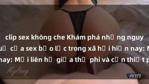 clip sex không che Khám phá những nguyên nhân và hậu quả của sex bạo lực trong xã hội hiện nay: Mối liên hệ giữa thị phi và cần thiết phải ngăn chặn.