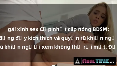 gái xinh sex Cập nhật clip nóng BDSM: Những pha hành động đầy kích thích và quyến rũ khiến người xem không thể rời mắt. Đừng bỏ lỡ!