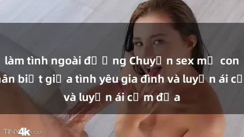 làm tình ngoài đường Chuyện sex mẹ con: Sự phân biệt giữa tình yêu gia đình và luyến ái cấm địa