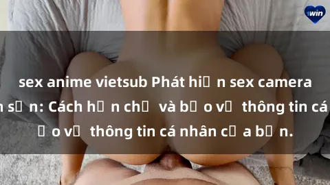 sex anime vietsub Phát hiện sex camera ẩn trong khách sạn: Cách hạn chế và bảo vệ thông tin cá nhân của bạn.