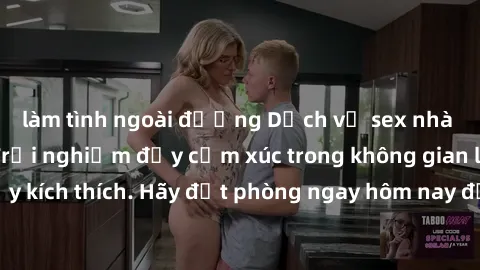 làm tình ngoài đường Dịch vụ sex nhà nghỉ đẳng cấp: Trải nghiệm đầy cảm xúc trong không gian lãng mạn, đầy kích thích. Hãy đặt phòng ngay hôm nay để thỏa mãn khát khao của bạn!