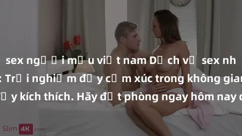 sex người mẫu việt nam Dịch vụ sex nhà nghỉ đẳng cấp: Trải nghiệm đầy cảm xúc trong không gian lãng mạn, đầy kích thích. Hãy đặt phòng ngay hôm nay để thỏa mãn khát khao của bạn!