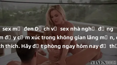 sex mỹ đen Dịch vụ sex nhà nghỉ đẳng cấp: Trải nghiệm đầy cảm xúc trong không gian lãng mạn, đầy kích thích. Hãy đặt phòng ngay hôm nay để thỏa mãn khát khao của bạn!
