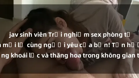 jav sinh viên Trải nghiệm sex phòng tắm đầy kích thích và mới lạ cùng người yêu của bạn! Tận hưởng khoái lạc và thăng hoa trong không gian tắm ấm áp và gợi cảm.