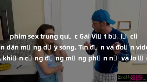 phim sex trung quốc Gái Việt bị lộ clip sex, scandal khiến dân mạng dậy sóng. Tin đồn và đoạn video gây chấn động, khiến cộng đồng mạng phẫn nộ và lo lắng. Bi kịch ẩn sau bức màn đen tối của thế giới 