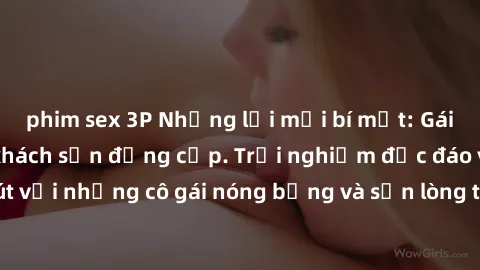 phim sex 3P Những lời mời bí mật: Gái Việt làm tình ở khách sạn đẳng cấp. Trải nghiệm độc đáo và cuốn hút với những cô gái nóng bỏng và sẵn lòng thỏa mãn mọi nhu cầu của bạn.