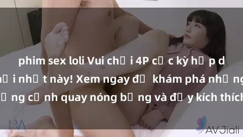 phim sex loli Vui chơi 4P cực kỳ hấp dẫn trong phim sex mới nhất này! Xem ngay để khám phá những cảnh quay nóng bỏng và đầy kích thích của bộ phim này!