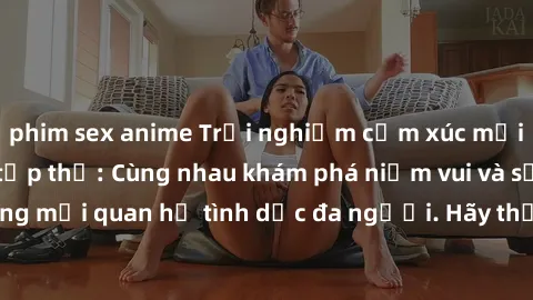 phim sex anime Trải nghiệm cảm xúc mới mẻ với làm tình tập thể: Cùng nhau khám phá niềm vui và sự mãnh liệt trong mối quan hệ tình dục đa người. Hãy thử ngay để biết cảm giác thú vị này!