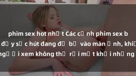 phim sex hot nhất Các cảnh phim sex bukkake hấp dẫn và đầy sức hút đang đổ bộ vào màn ảnh, khiến người xem không thể rời mắt khỏi những cảnh quay đầy kích thích.