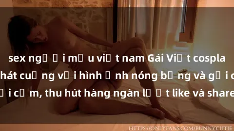 sex người mẫu việt nam Gái Việt cosplay sexy khiến fan phát cuồng với hình ảnh nóng bỏng và gợi cảm, thu hút hàng ngàn lượt like và share trên mạng xã hội.
