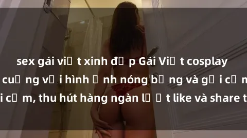 sex gái việt xinh đẹp Gái Việt cosplay sexy khiến fan phát cuồng với hình ảnh nóng bỏng và gợi cảm, thu hút hàng ngàn lượt like và share trên mạng xã hội.
