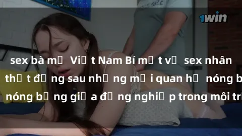 sex bà mẹ Việt Nam Bí mật về sex nhân viên văn phòng: Sự thật đằng sau những mối quan hệ nóng bỏng giữa đồng nghiệp trong môi trường làm việc.