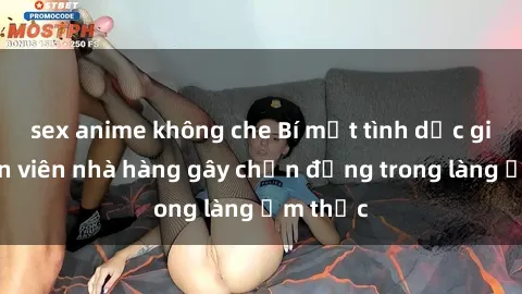 sex anime không che Bí mật tình dục giữa nhân viên nhà hàng gây chấn động trong làng ẩm thực