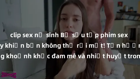 clip sex nữ sinh Bộ sưu tập phim sex Mỹ hot nhất năm nay khiến bạn không thể rời mắt! Tận hưởng những khoảnh khắc đam mê và nhiệt huyết trong các tác phẩm nóng bỏng này!